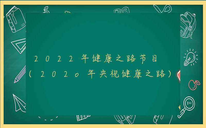 2022年健康之路节目 (202o年央视健康之路)